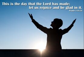 This is the day the Lord has made, rejoice and be glad. Psalms verse